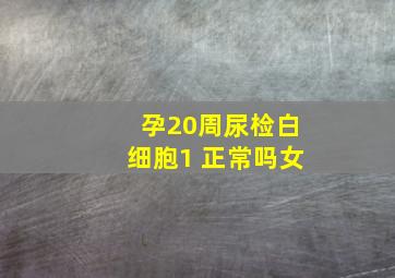 孕20周尿检白细胞1 正常吗女